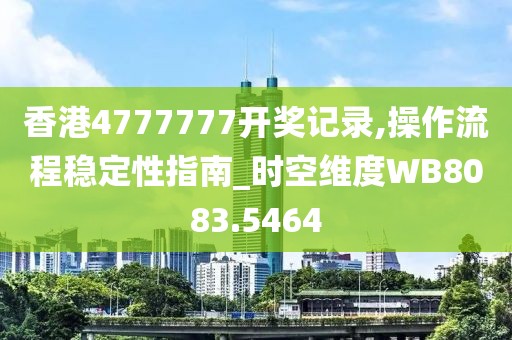 香港4777777開獎記錄,操作流程穩定性指南_時空維度WB8083.5464