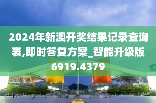 2024年新澳開獎結果記錄查詢表,即時答復方案_智能升級版6919.4379