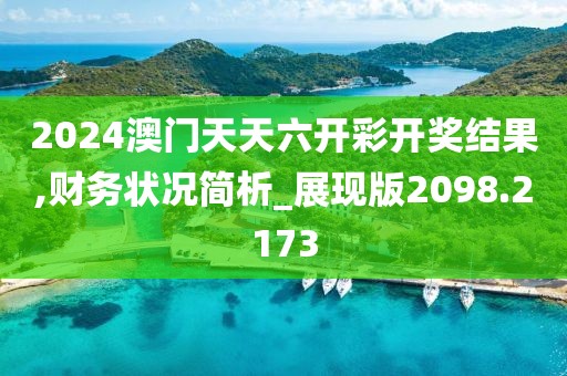 2024澳門天天六開彩開獎結果,財務狀況簡析_展現版2098.2173