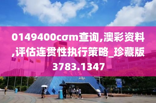 0149400cσm查詢,澳彩資料,評估連貫性執行策略_珍藏版3783.1347