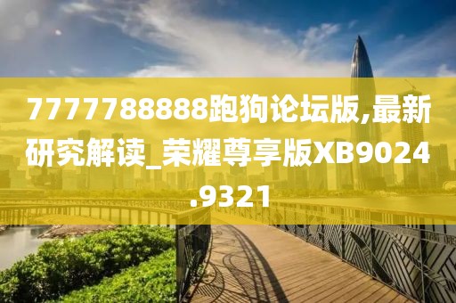 7777788888跑狗論壇版,最新研究解讀_榮耀尊享版XB9024.9321