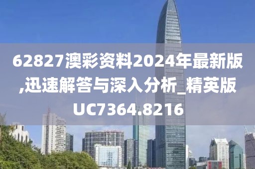 62827澳彩資料2024年最新版,迅速解答與深入分析_精英版UC7364.8216