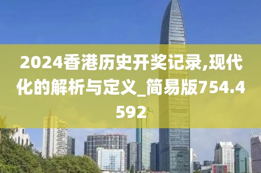 2024香港歷史開獎記錄,現代化的解析與定義_簡易版754.4592