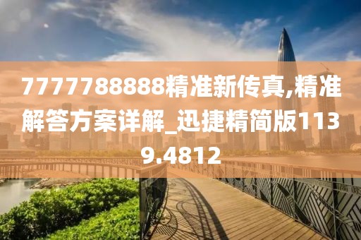 7777788888精準新傳真,精準解答方案詳解_迅捷精簡版1139.4812