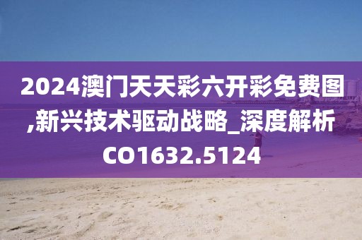 2024澳門天天彩六開彩免費圖,新興技術驅動戰略_深度解析CO1632.5124