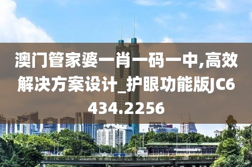 澳門管家婆一肖一碼一中,高效解決方案設計_護眼功能版JC6434.2256