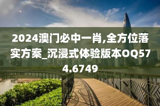 2024澳門必中一肖,全方位落實方案_沉浸式體驗版本OQ574.6749