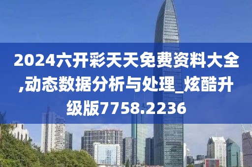 2024六開彩天天免費資料大全,動態數據分析與處理_炫酷升級版7758.2236