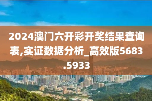 2024澳門六開彩開獎結果查詢表,實證數據分析_高效版5683.5933
