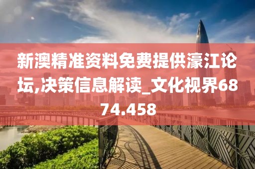 新澳精準資料免費提供濠江論壇,決策信息解讀_文化視界6874.458