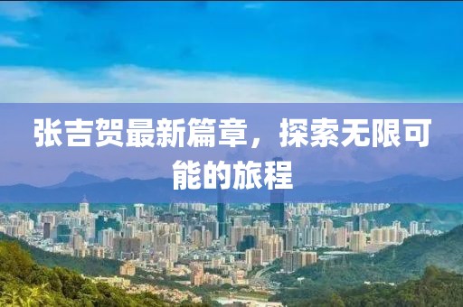 張吉賀最新篇章，探索無限可能的旅程