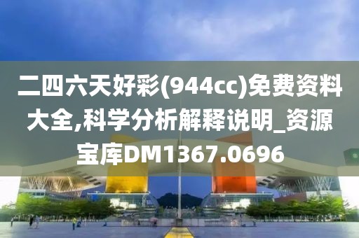 二四六天好彩(944cc)免費資料大全,科學分析解釋說明_資源寶庫DM1367.0696