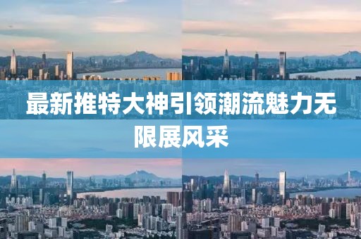 最新推特大神引領潮流魅力無限展風采