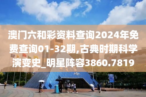 澳門六和彩資料查詢2024年免費查詢01-32期,古典時期科學演變史_明星陣容3860.7819