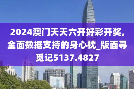 2024澳門天天六開好彩開獎,全面數據支持的身心枕_版面尋覓記5137.4827