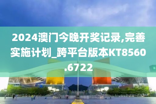 2024澳門今晚開獎記錄,完善實施計劃_跨平臺版本KT8560.6722