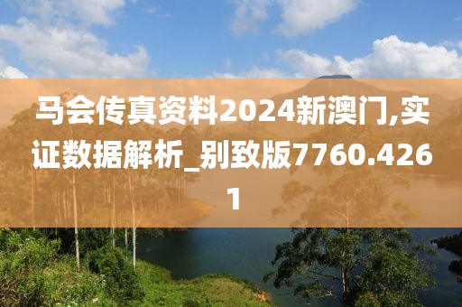 馬會傳真資料2024新澳門,實證數據解析_別致版7760.4261