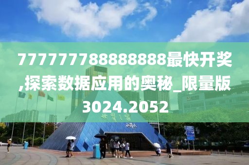 777777788888888最快開獎,探索數據應用的奧秘_限量版3024.2052