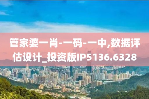 管家婆一肖-一碼-一中,數據評估設計_投資版IP5136.6328