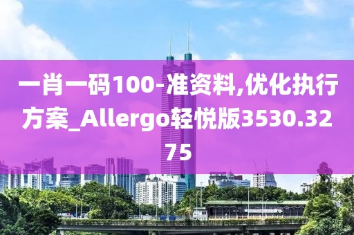 一肖一碼100-準資料,優化執行方案_Allergo輕悅版3530.3275