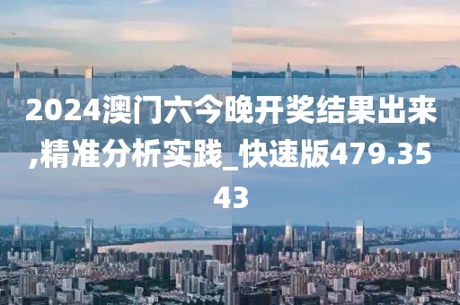 2024澳門六今晚開獎結果出來,精準分析實踐_快速版479.3543