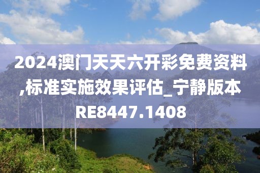 2024澳門天天六開彩免費資料,標準實施效果評估_寧靜版本RE8447.1408