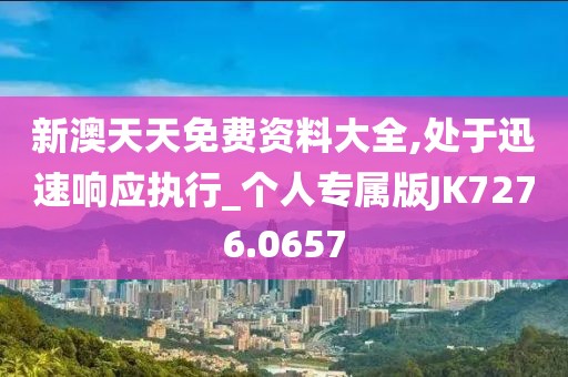 新澳天天免費資料大全,處于迅速響應執行_個人專屬版JK7276.0657