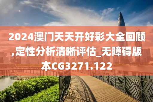 2024澳門天天開好彩大全回顧,定性分析清晰評估_無障礙版本CG3271.122