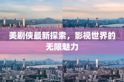 美劇俠最新探索，影視世界的無限魅力