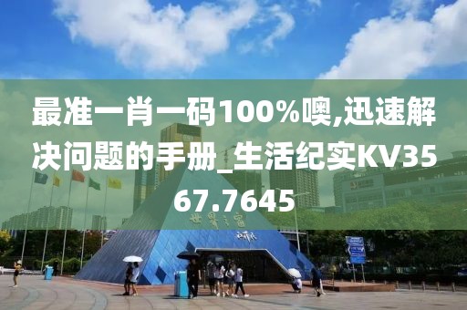 最準一肖一碼100%噢,迅速解決問題的手冊_生活紀實KV3567.7645