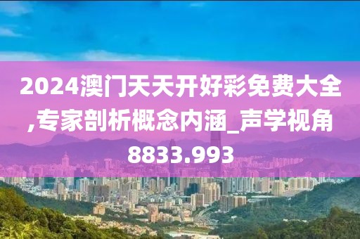 2024澳門天天開好彩免費大全,專家剖析概念內涵_聲學視角8833.993