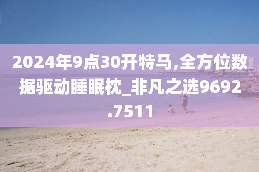 2024年9點30開特馬,全方位數據驅動睡眠枕_非凡之選9692.7511