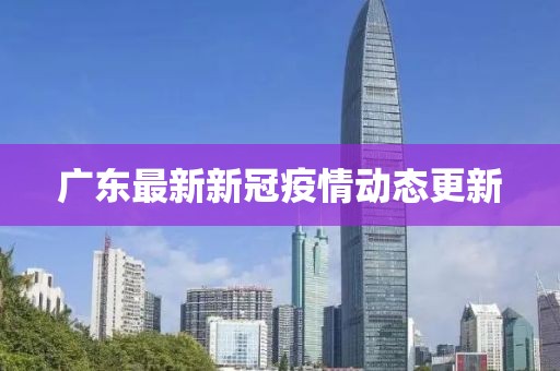 廣東最新新冠疫情動態更新