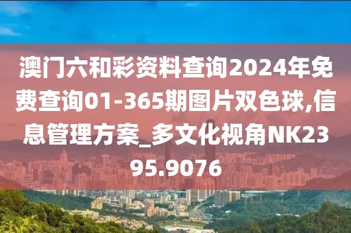 澳門六和彩資料查詢2024年免費查詢01-365期圖片雙色球,信息管理方案_多文化視角NK2395.9076