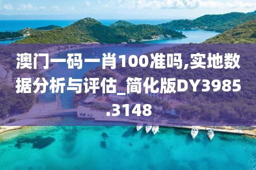 澳門一碼一肖100準嗎,實地數據分析與評估_簡化版DY3985.3148