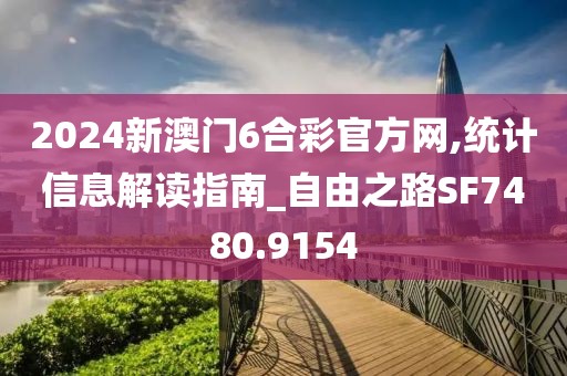 2024新澳門6合彩官方網,統計信息解讀指南_自由之路SF7480.9154