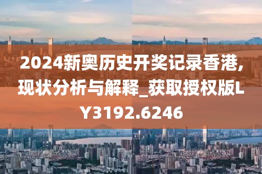 2024新奧歷史開獎記錄香港,現狀分析與解釋_獲取授權版LY3192.6246