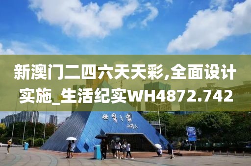 新澳門二四六天天彩,全面設計實施_生活紀實WH4872.742