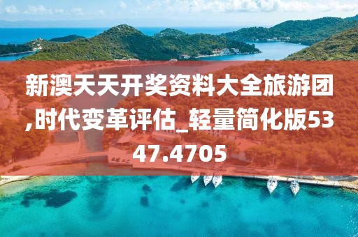 新澳天天開獎資料大全旅游團,時代變革評估_輕量簡化版5347.4705