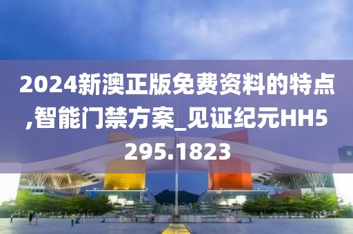 2024新澳正版免費資料的特點,智能門禁方案_見證紀元HH5295.1823