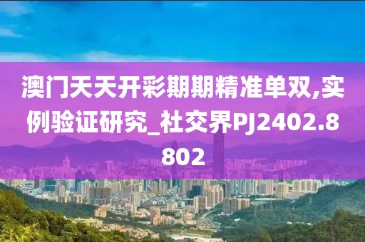 澳門天天開彩期期精準單雙,實例驗證研究_社交界PJ2402.8802