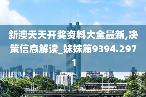新澳天天開獎資料大全最新,決策信息解讀_妹妹篇9394.2971