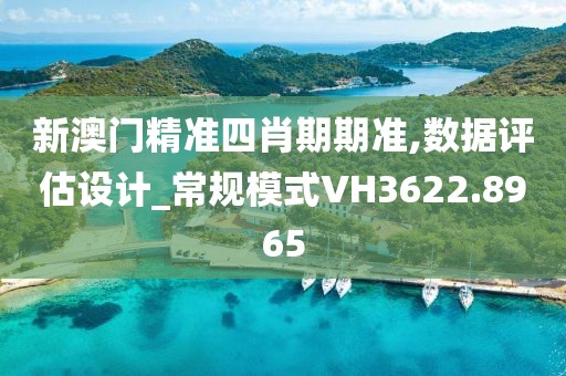 新澳門精準四肖期期準,數據評估設計_常規模式VH3622.8965