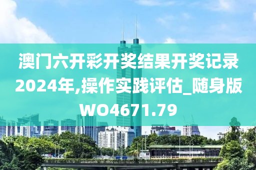 澳門六開彩開獎結果開獎記錄2024年,操作實踐評估_隨身版WO4671.79