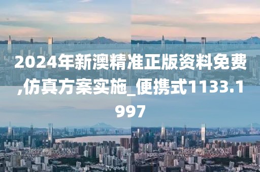 2024年新澳精準正版資料免費,仿真方案實施_便攜式1133.1997