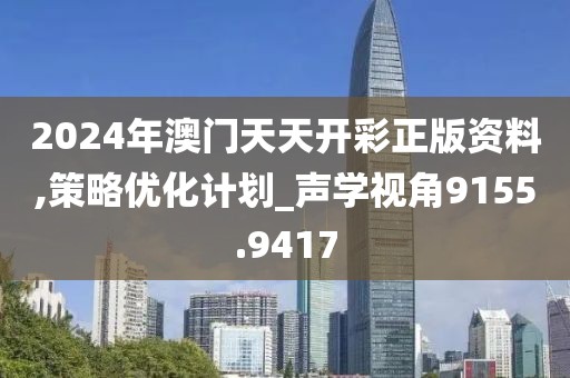 2024年澳門天天開彩正版資料,策略優化計劃_聲學視角9155.9417