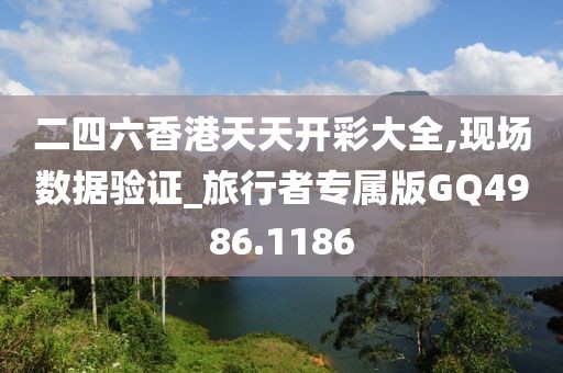 二四六香港天天開彩大全,現場數據驗證_旅行者專屬版GQ4986.1186