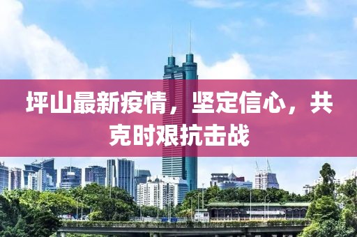 坪山最新疫情，堅定信心，共克時艱抗擊戰
