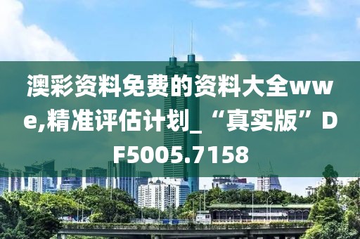 澳彩資料免費的資料大全wwe,精準評估計劃_“真實版”DF5005.7158
