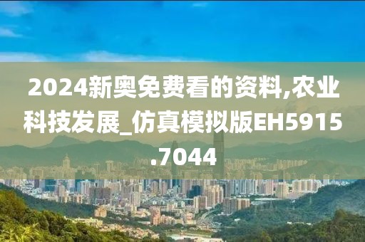 2024新奧免費看的資料,農業科技發展_仿真模擬版EH5915.7044